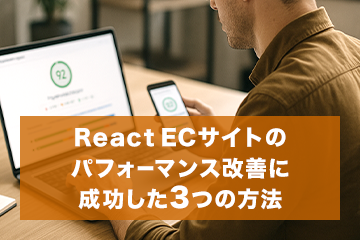 【実績公開】React ECサイトのパフォーマンス改善に成功した3つの方法